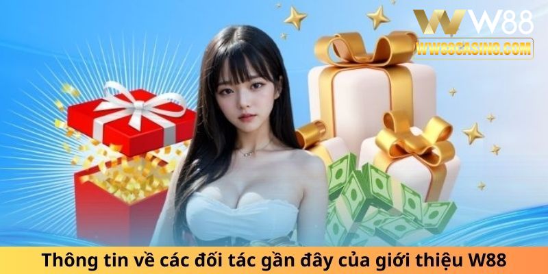 Thông tin về các đối tác gần đây của giới thiệu W88